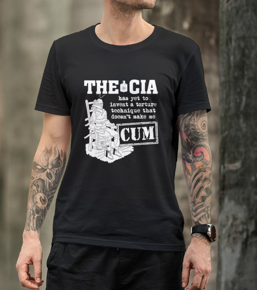 The CIA Has Yet To Invent A Torture Technique That Doesn't Make Me Cum T-Shirt