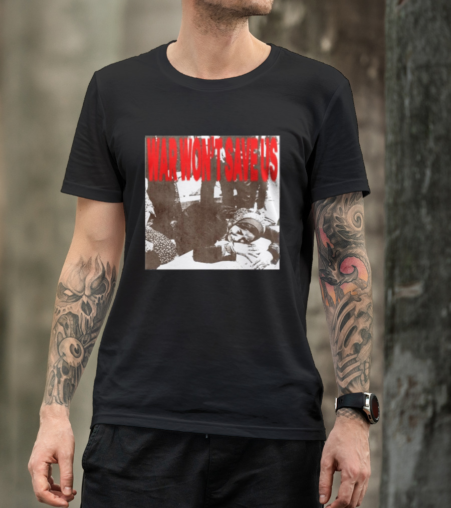 War Won't Save Us Anti War Protest Activism Powerful Message T-Shirt