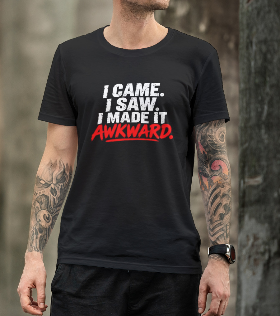 I Came I Saw I Made It Awkward Sarcastic Humor T-Shirt