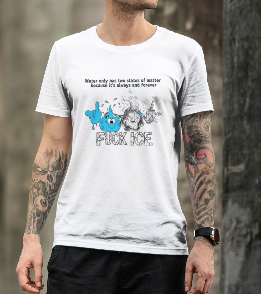 Water Only Has Two States Of Matter Always And Forever Fuck Ice T-Shirt