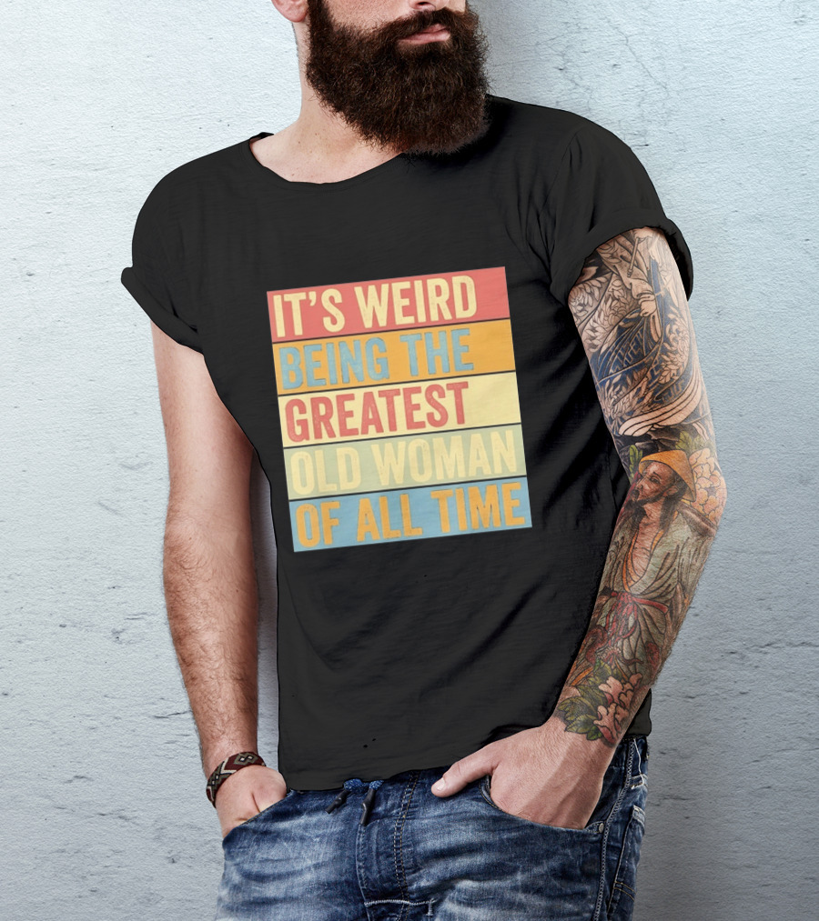 It's Weird Being The Greatest Old Woman Of All Time T-Shirt