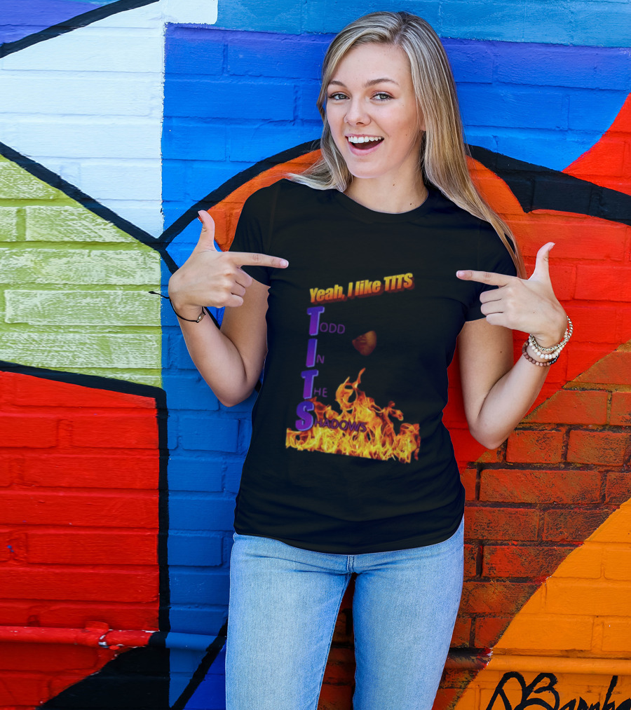 Yeah I Like Tits Todd In The Shadows Flames T-Shirt