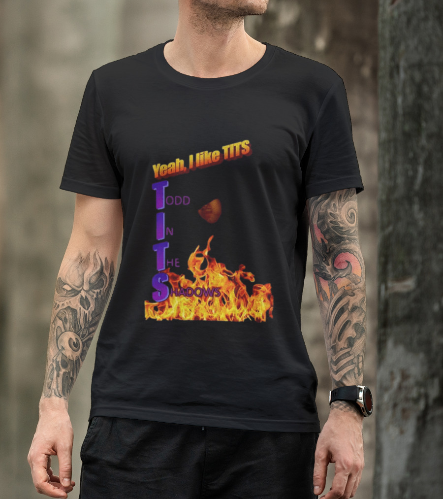 Yeah I Like Tits Todd In The Shadows Flames T-Shirt