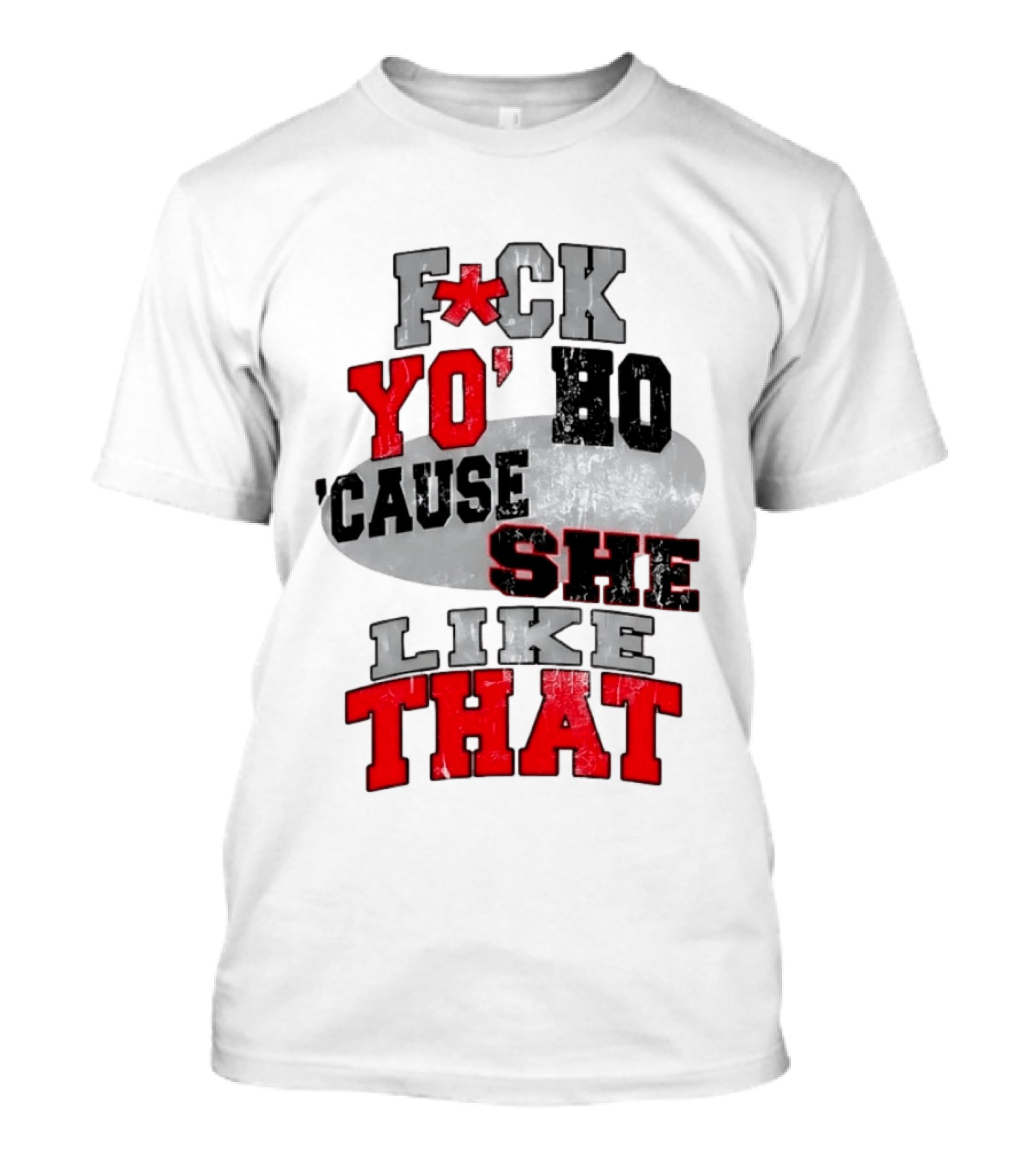 F*ck Yo' Ho 'Cause She Like That Sassy T-Shirt