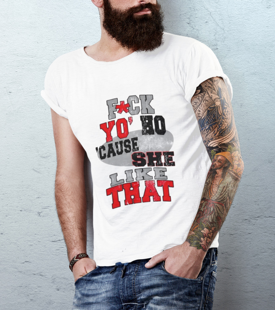 F*ck Yo' Ho 'Cause She Like That Sassy T-Shirt