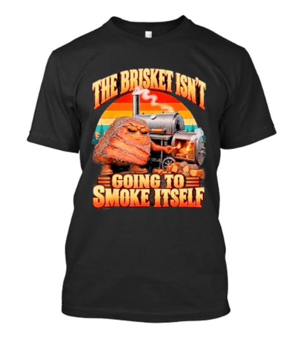 The Brisket Isn't Going To Smoke Itself BBQ Outfit Grilling Meat Lover Accessories T-Shirt