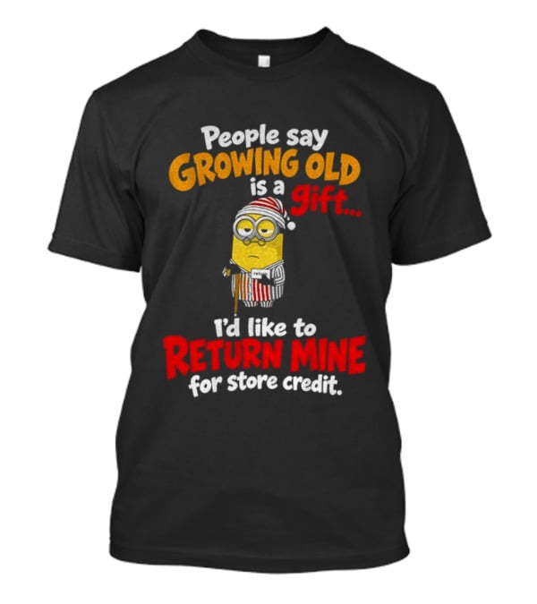 Minion Growing Old Is A Gift I'd Like To Return Mine For Store Credit T-Shirt