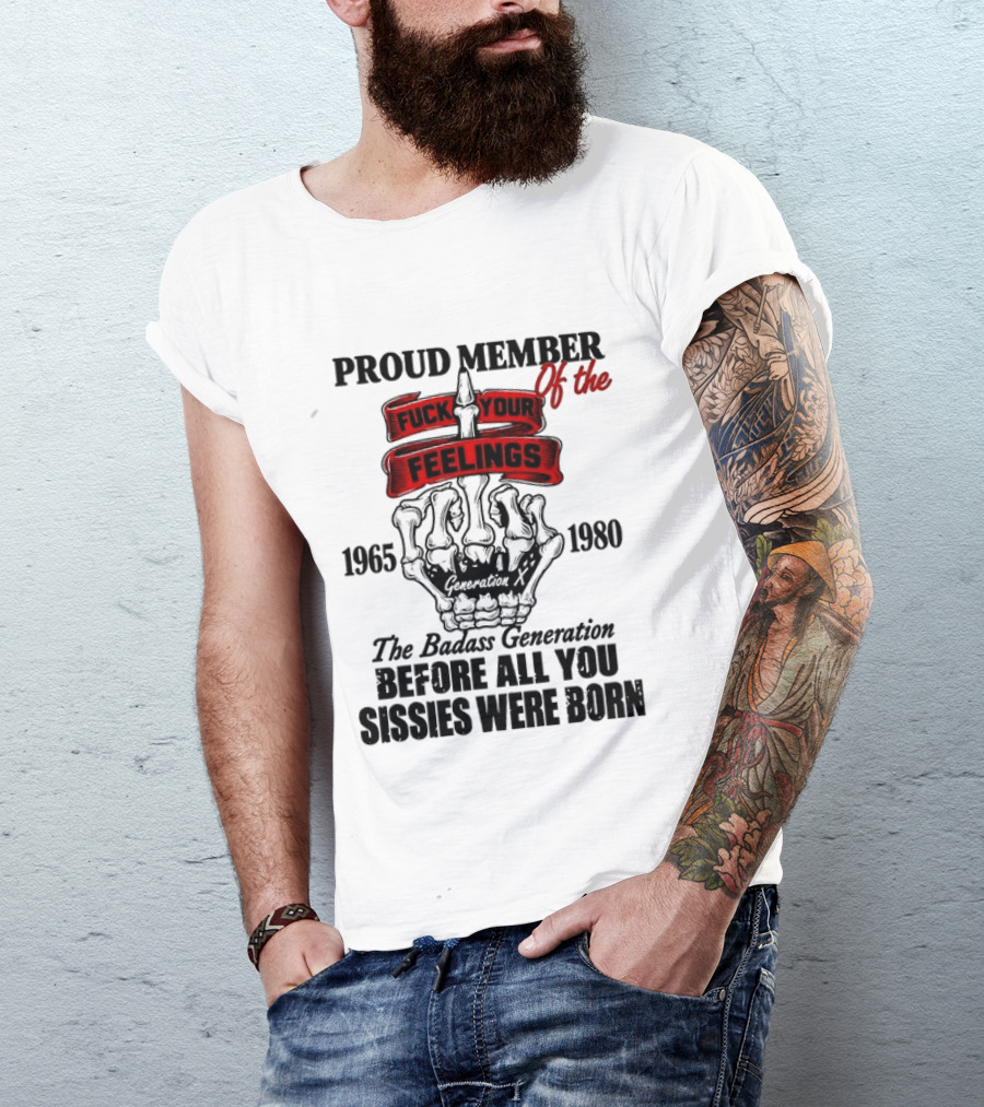Proud Member Generation X 1965 1980 Fuck Your Feelings Badass Generation Before All You Sissies Were Born T-Shirt
