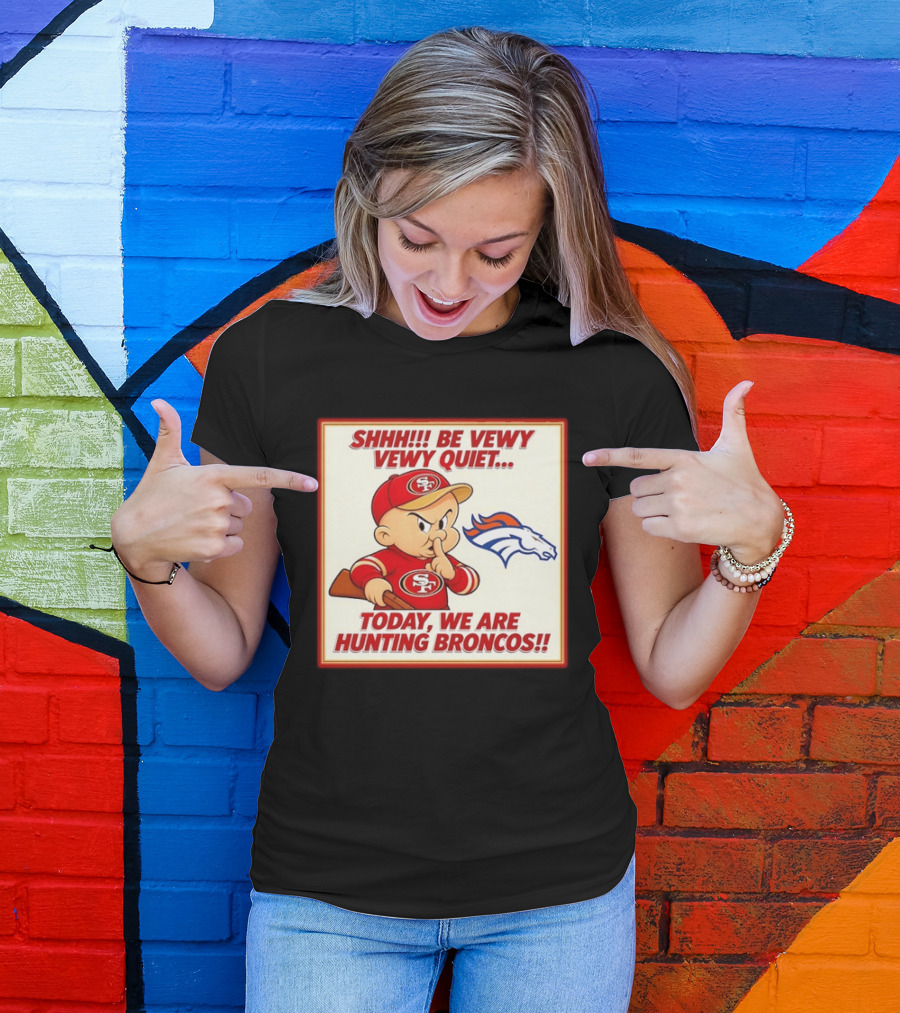 San Francisco 49ers Be Vewy Quiet Today We Are Hunting Broncos T-Shirt