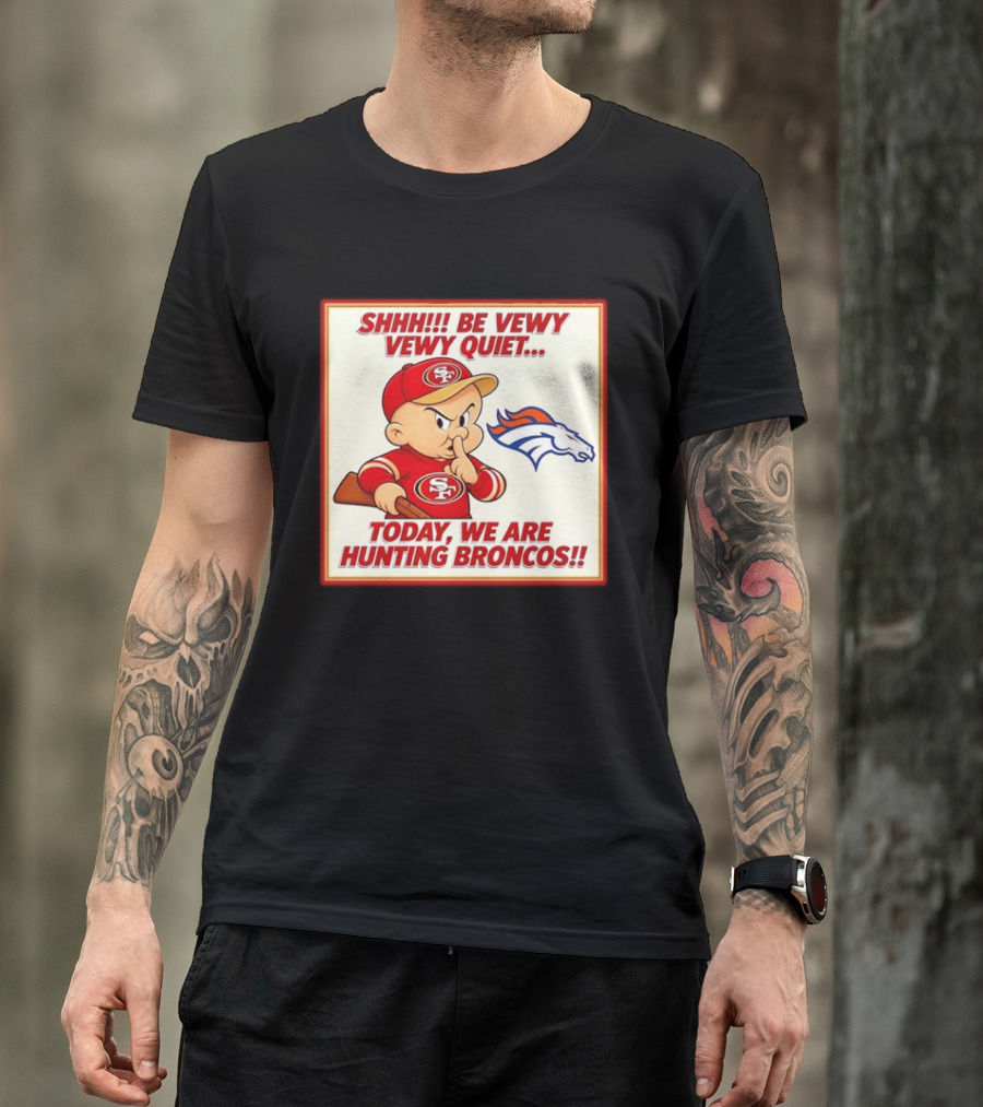 San Francisco 49ers Be Vewy Quiet Today We Are Hunting Broncos T-Shirt