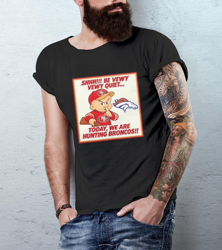 San Francisco 49ers Be Vewy Quiet Today We Are Hunting Broncos T-Shirt