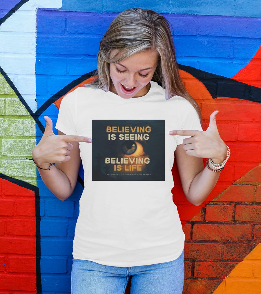 Believing Is Seeing Believing Is Life The Gospel Of John Sermon Series Eye T-Shirt