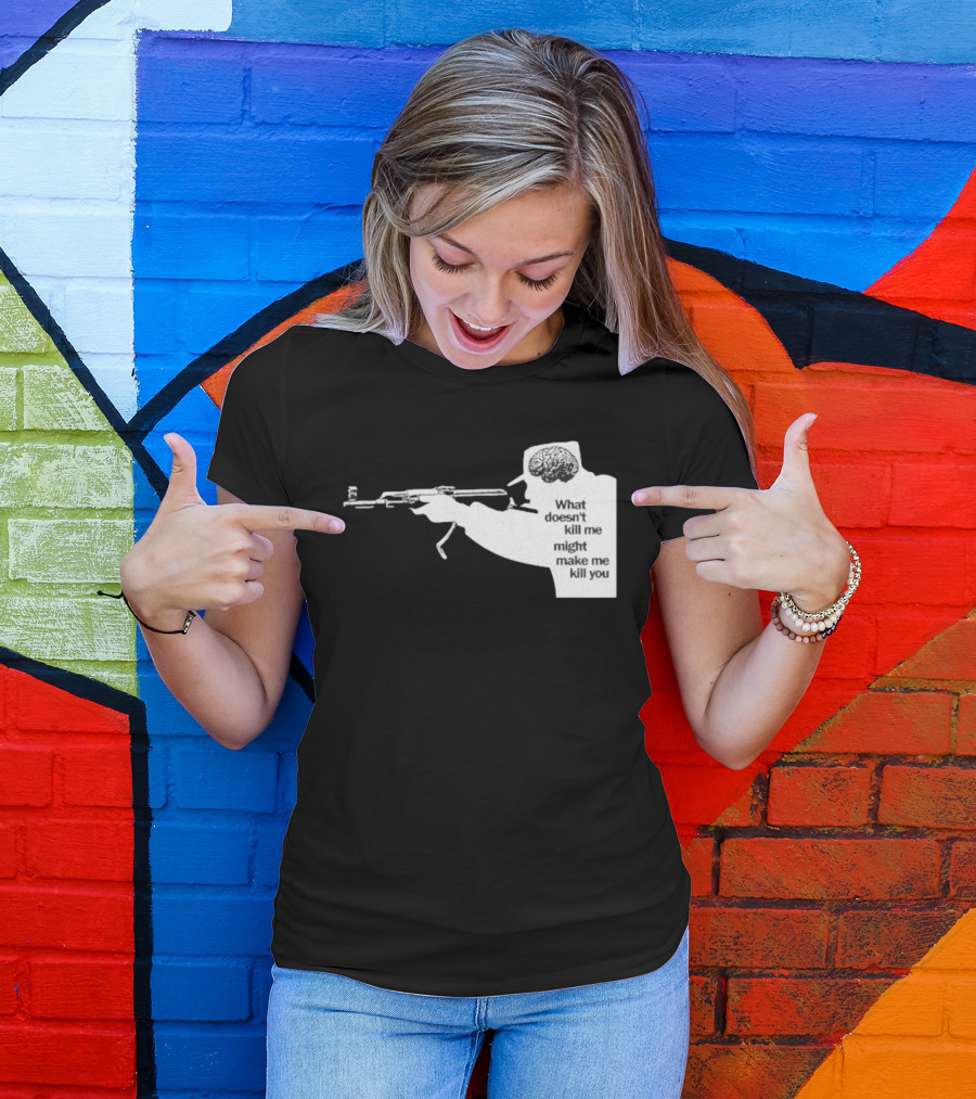 What Doesn't Kill Me Might Make Me Kill You Gun And Brain T-Shirt