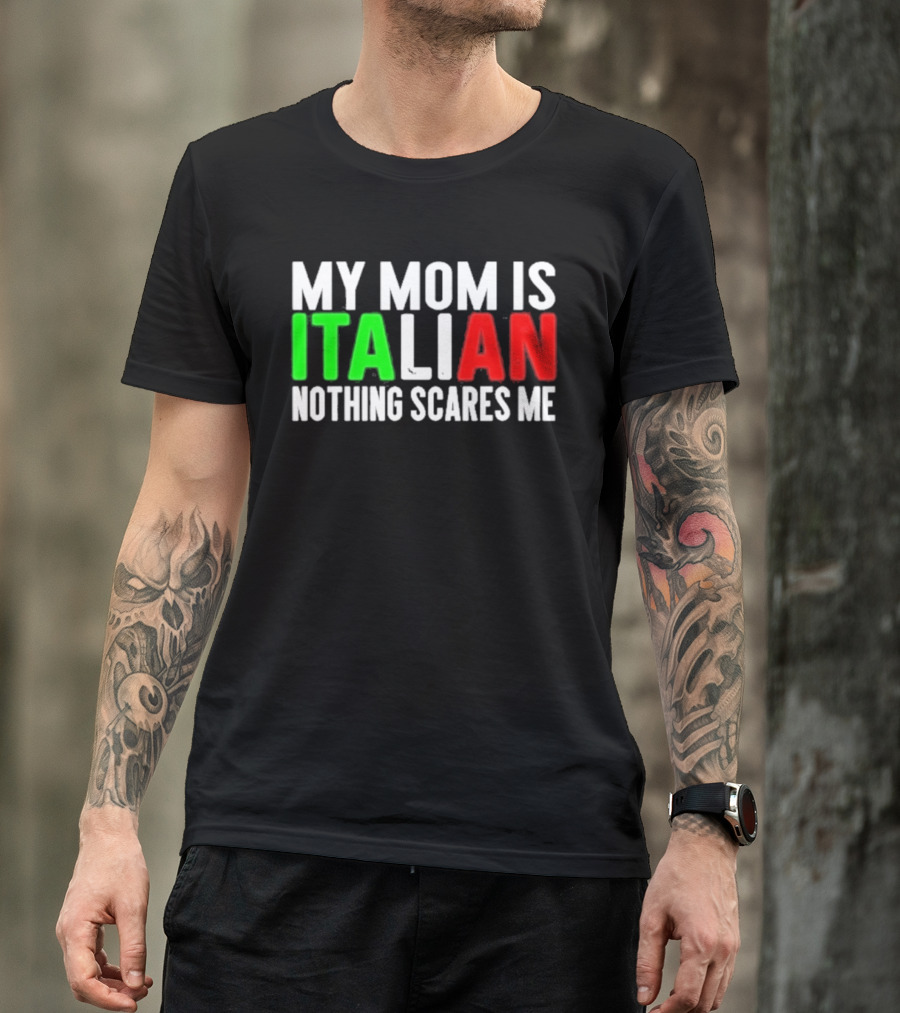 My Mom Is Italian Nothing Scares Me T-Shirt