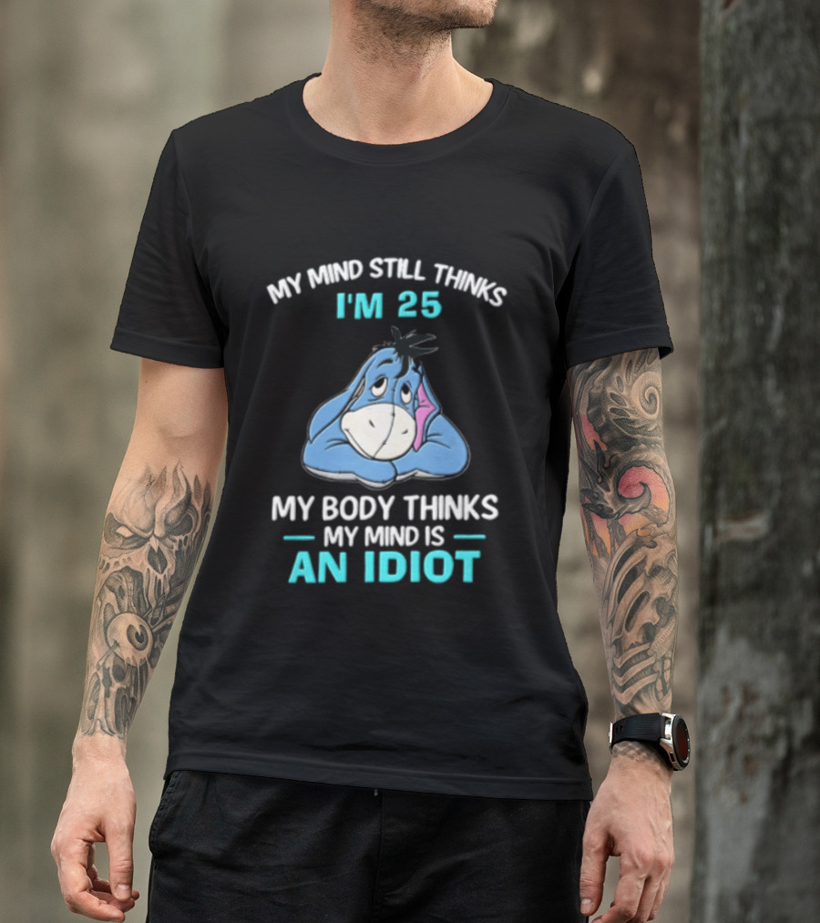 My Mind Still Thinks I'm 25 Eeyore My Body Thinks My Mind Is An Idiot T-Shirt