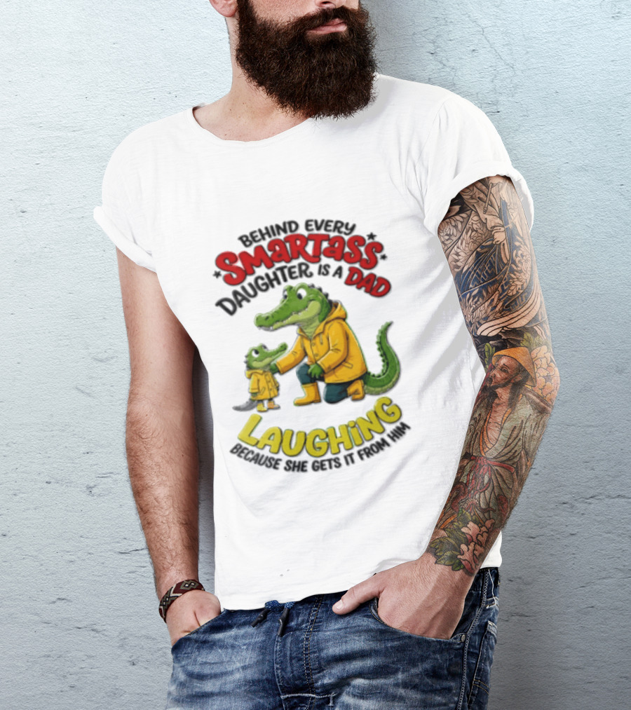 Behind Every Smartass Daughter Crocodile Dad Laughing She Gets It From Him T-Shirt