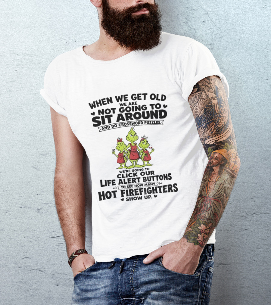 When We Get Old We Are Not Going To Sit Around And Do Crossword Puzzles Life Alert Buttons For Hot Firefighters Grinch Mommy T-Shirt
