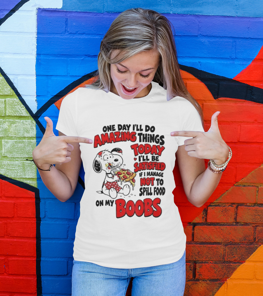 One Day I'll Do Amazing Things Today I'll Be Satisfied Eating Pizza Not To Spill Food On My Boobs T-Shirt
