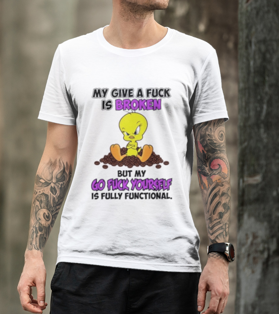 Tweety Bird My Give A Fuck Is Broken Go Fuck Yourself Fully Functional T-Shirt