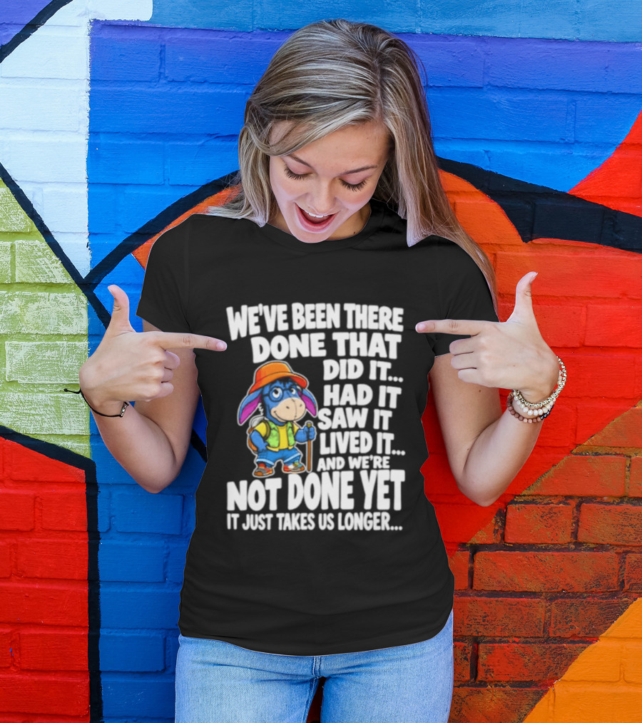 We've Been There Done That Had It Saw It Lived It Not Done Yet It Just Takes Us Longer T-Shirt
