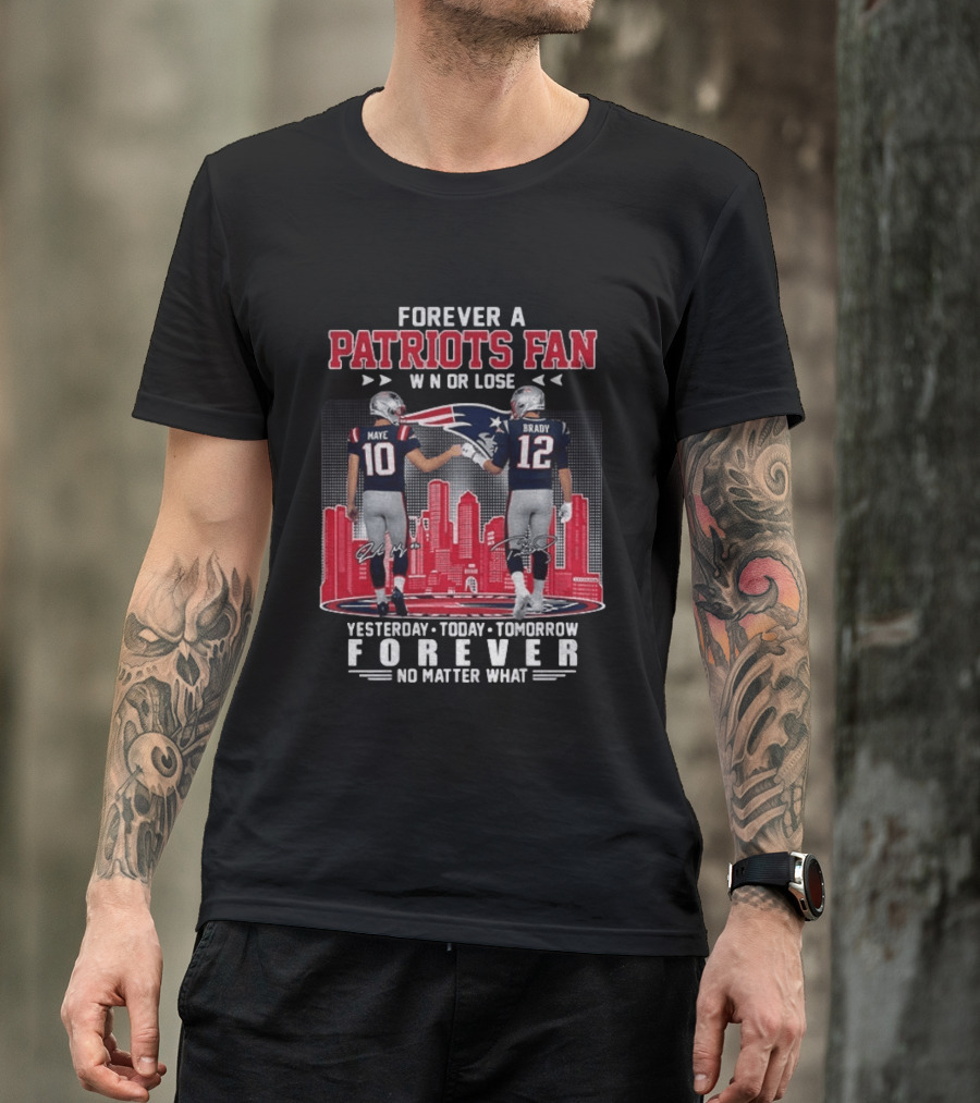 Forever A Patriots Fan Win Or Lose Maye Brady Yesterday Today Tomorrow No Matter What T-Shirt