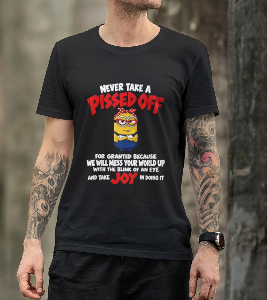 Never Take A Pissed Off Minion For Granted Joy In Doing It T-Shirt
