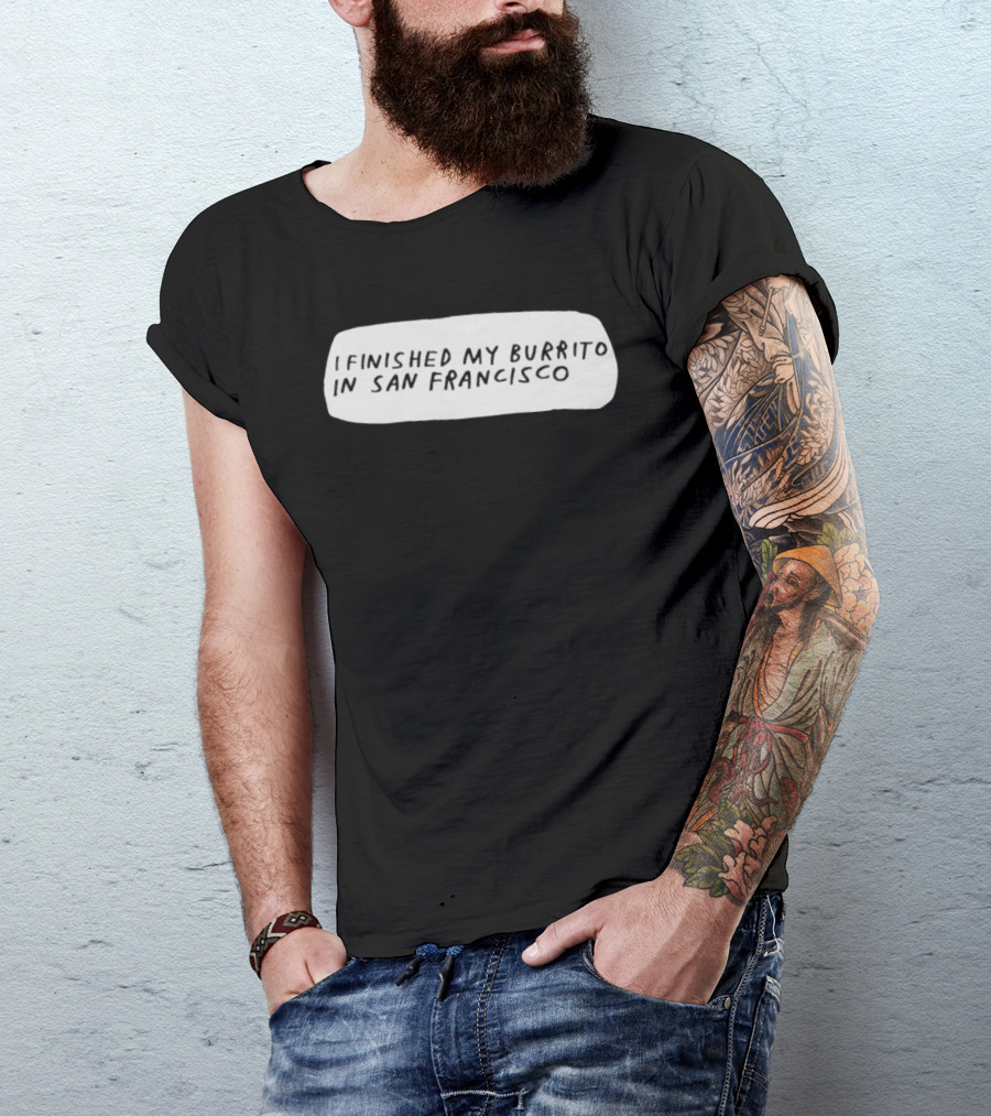 I Finished My Burrito In San Francisco California T-Shirt