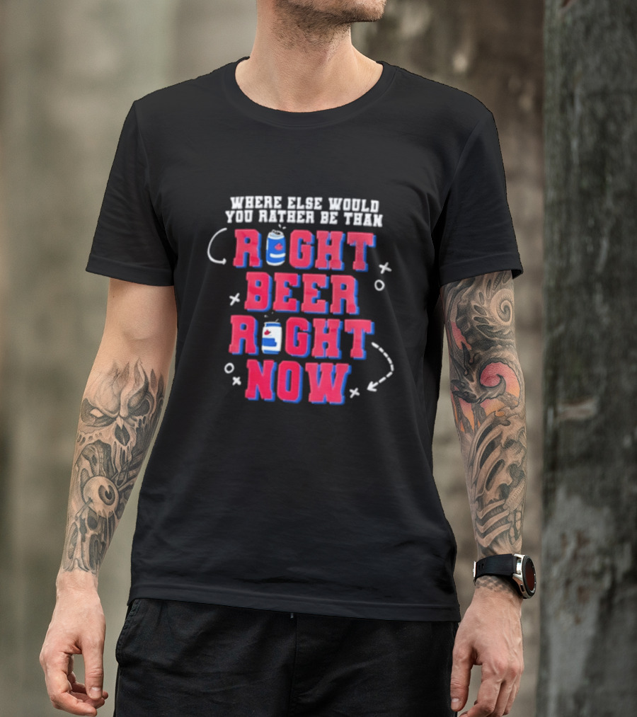 Where Else Would You Rather Be Than Right Beer Right Now T-Shirt