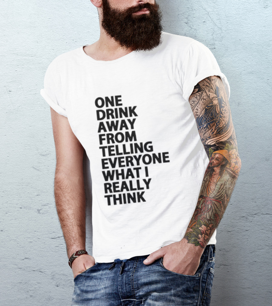 Sarcastic One Drink Away From Telling Everyone What I Really Think T-Shirt