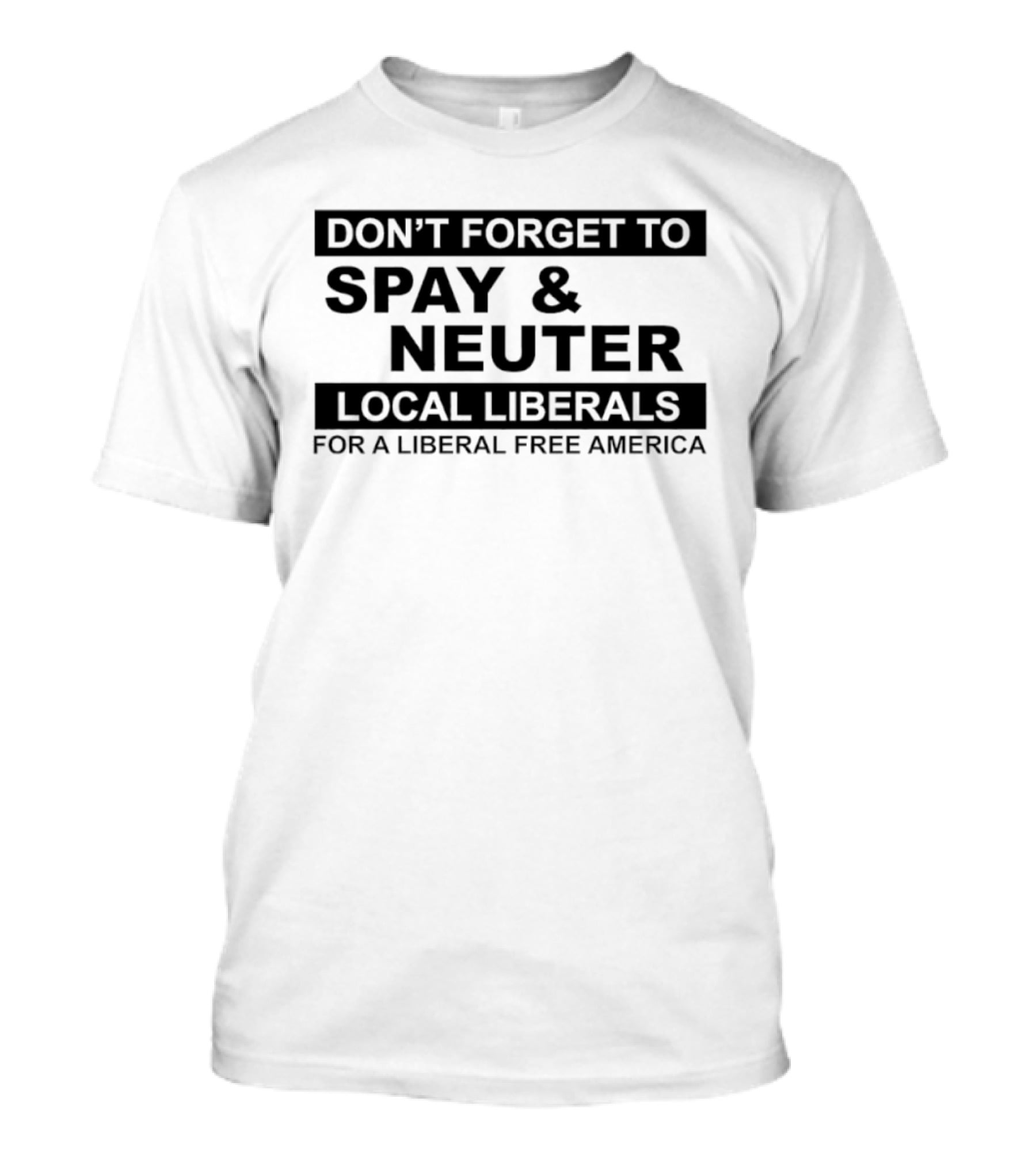 Don't Forget To Spay & Neuter Local Liberals For A Liberal Free America T-Shirt