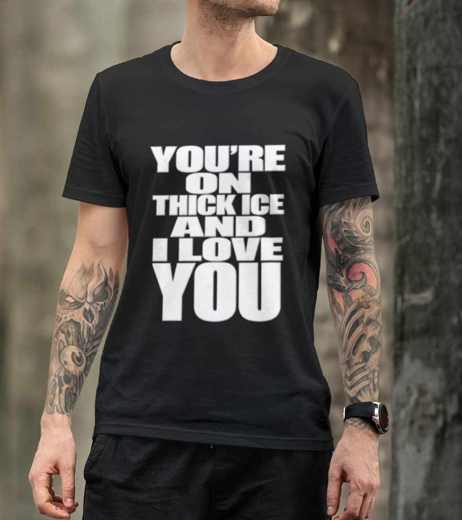 You're On Thick Ice And I Love You White Black T-Shirt