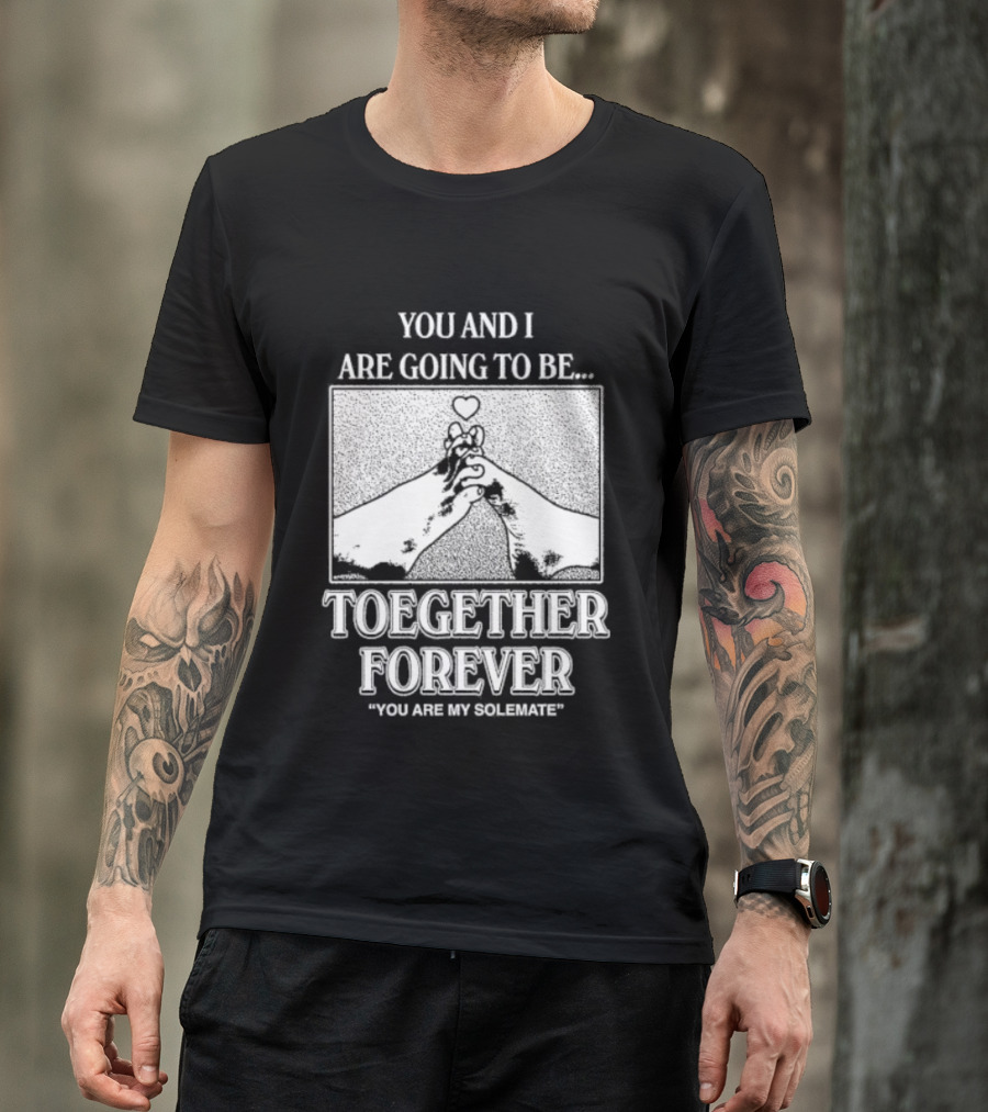 Toegether Forever You Are My Solemate You And I Are Going To Be T-Shirt