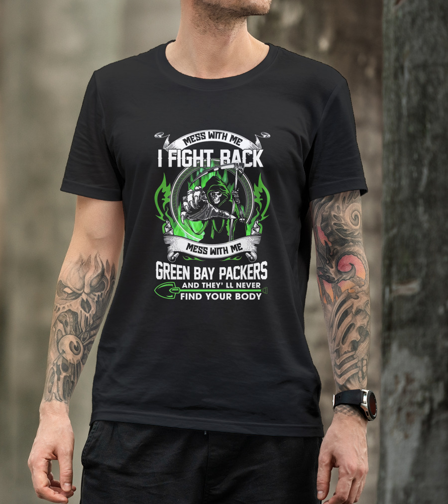 Mess With Me I Fight Back Green Bay Packers And They'll Never Find Your Body T-Shirt