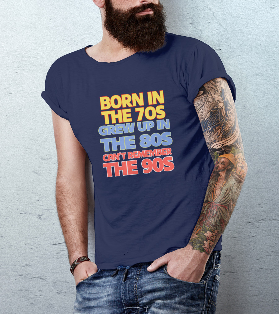 BORN IN THE 70S GREW UP IN THE 80S CAN'T REMEMBER THE 90S T-Shirt
