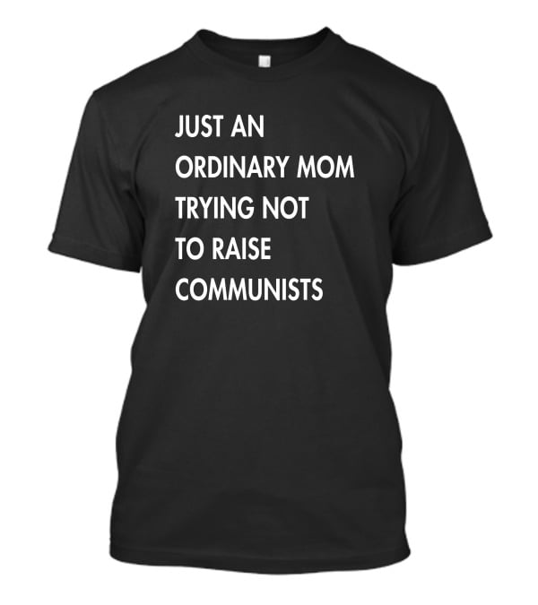 Just An Ordinary Mom Trying Not To Raise Communists T-Shirt
