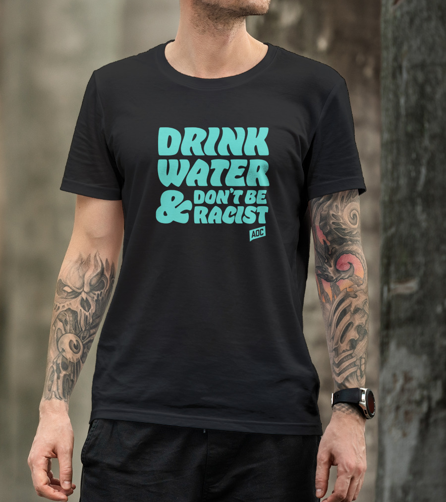 Drink Water And Don't Be Racist AOC T-Shirt