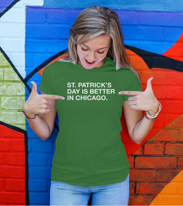 St. Patrick's Day Is Better In Chicago T-Shirt