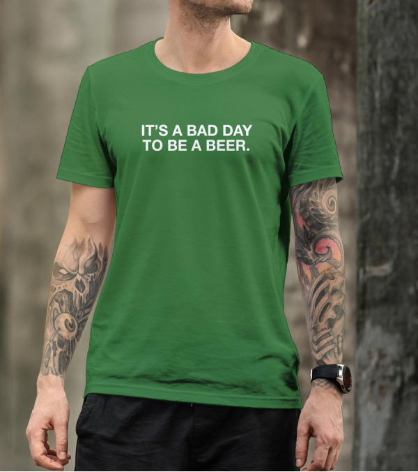 It's A Bad Day To Be A Beer T-Shirt