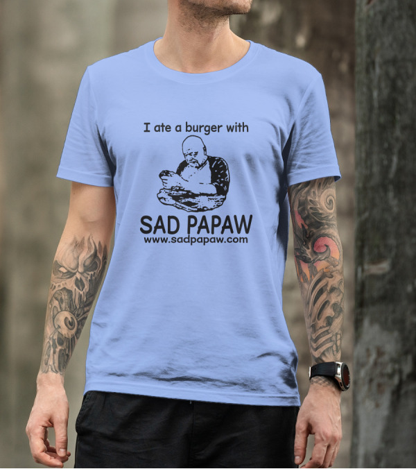 I Ate A Burger With Sad Papaw Www.sadpapaw.com T-Shirt