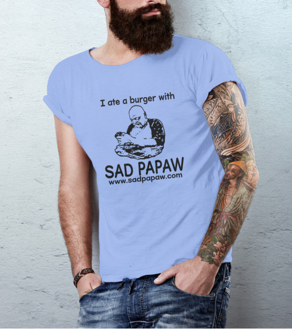 I Ate A Burger With Sad Papaw Www.sadpapaw.com T-Shirt
