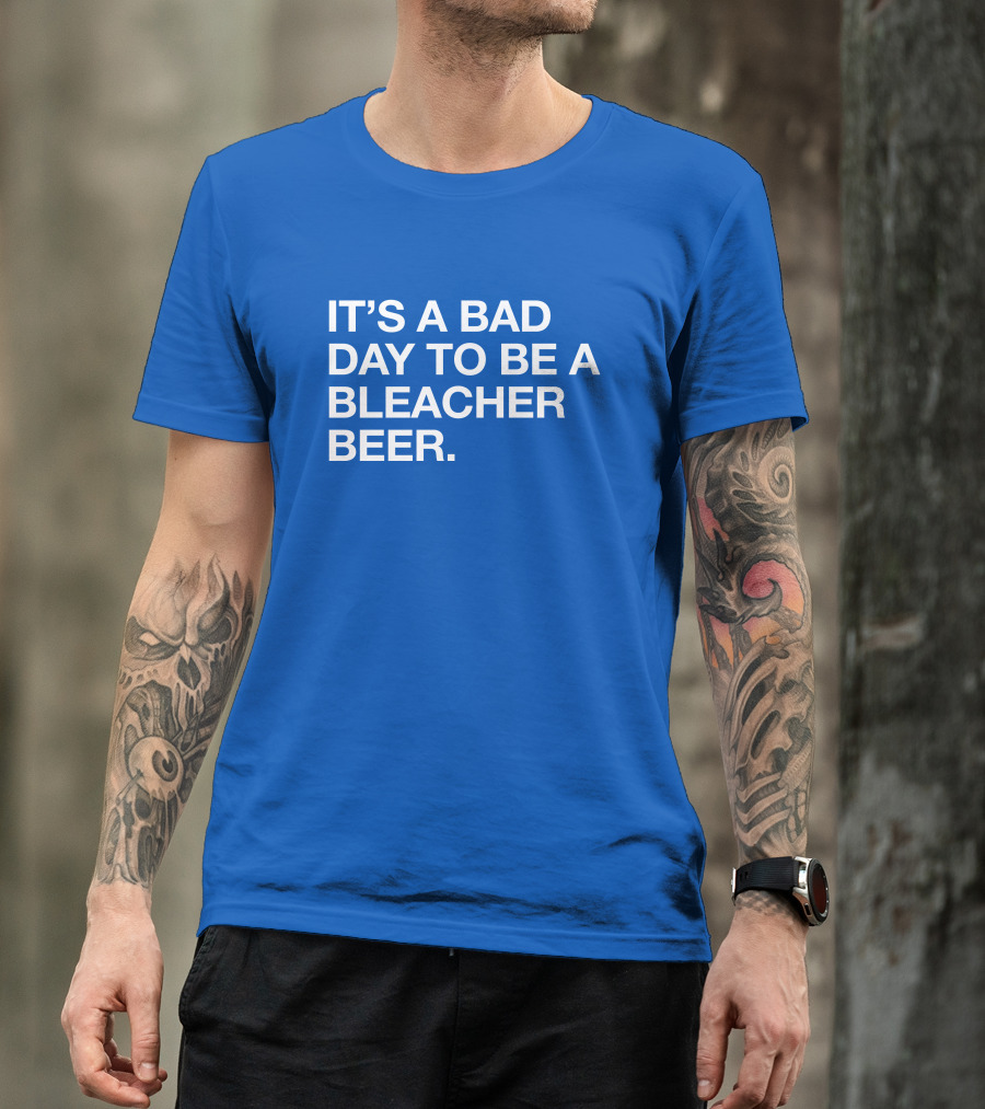 It's A Bad Day To Be A Bleacher Beer T-Shirt