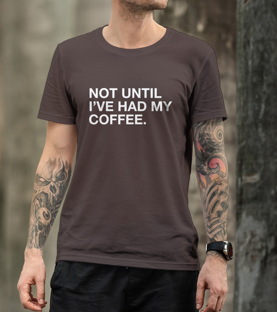 Connect Roasters Not Until I've Had My Coffee T-Shirt