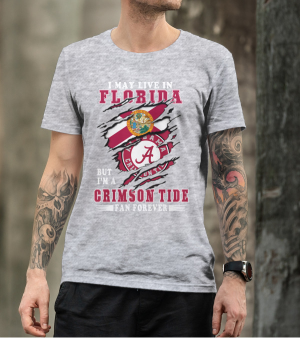 I May Live In Florida But I'm A Alabama Crimson Tide Fan Forever T-Shirt