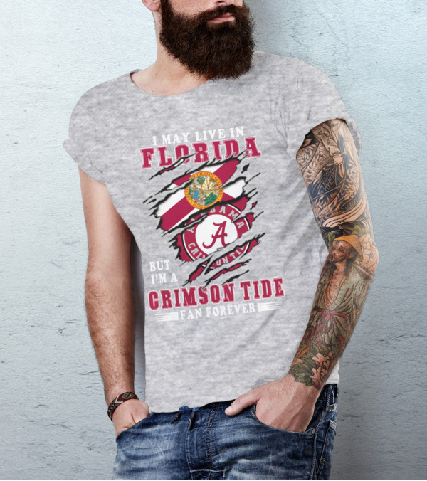 I May Live In Florida But I'm A Alabama Crimson Tide Fan Forever T-Shirt