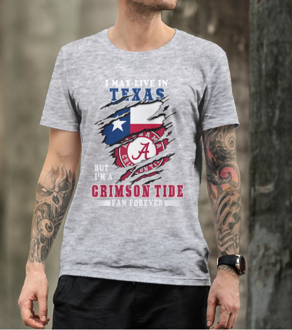 I May Live In Texas But I'm A Crimson Tide Fan Forever Alabama Texas T-Shirt