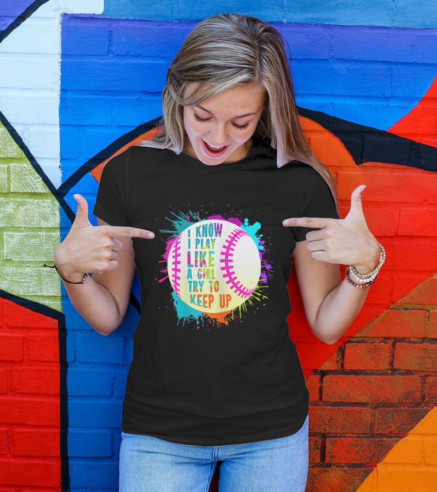 I Know I Play Like A Girl Try To Keep Up Softball Baseball T-Shirt
