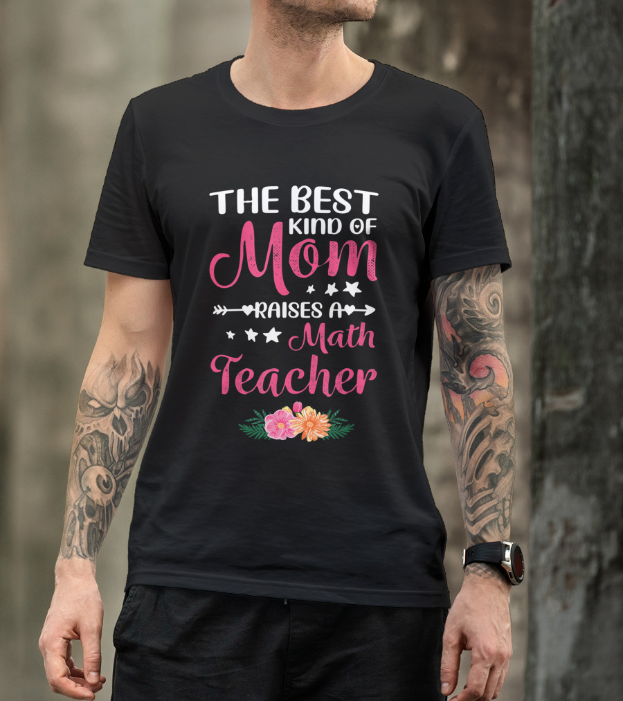 The Best Kind Of Mom Raises A Math Teacher With Stars And Flowers T-Shirt