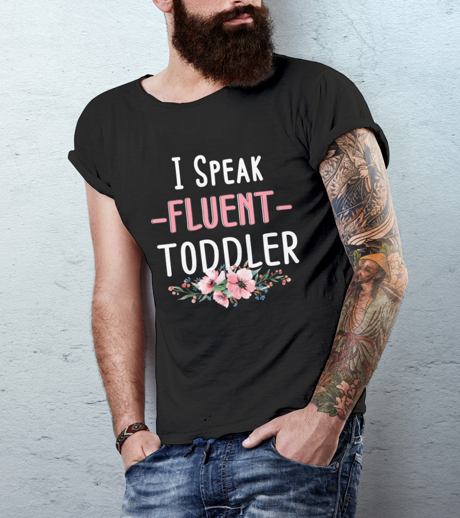 I Speak Fluent Toddler Floral Design Mom Life Kindergarten Teacher T-Shirt