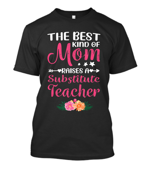 The Best Kind Of Mom Raises A Substitute Teacher Floral Mother's Day T-Shirt