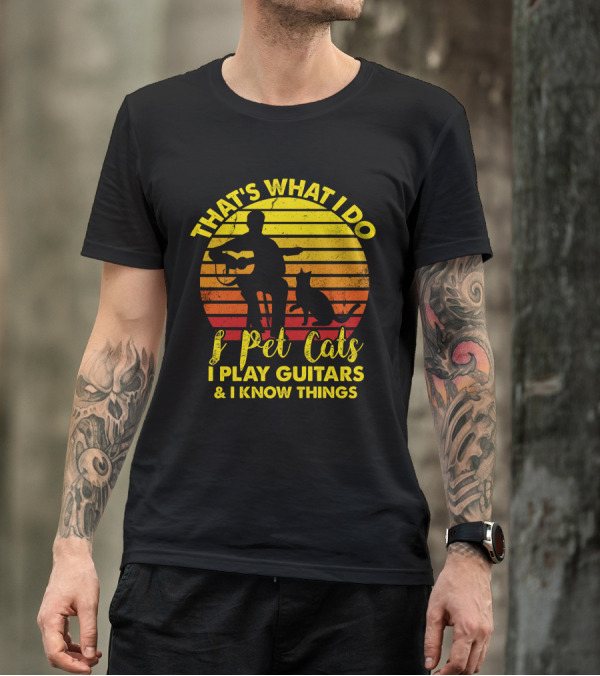 That's What I Do I Pet Cats I Play Guitars And I Know Things T-Shirt